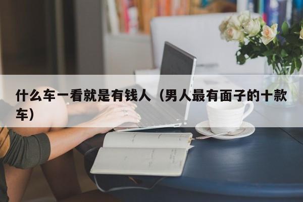 什么车一看就是有钱人（男人最有面子的十款车）