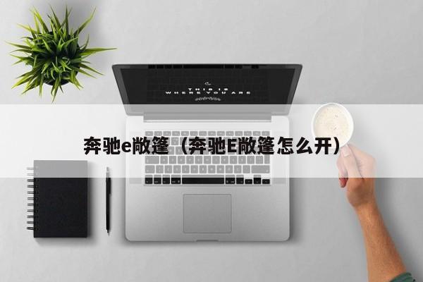 奔驰e敞篷（奔驰E敞篷怎么开）
