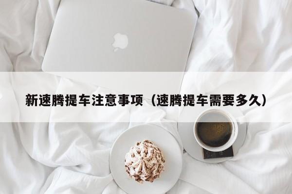 新速腾提车注意事项（速腾提车需要多久）
