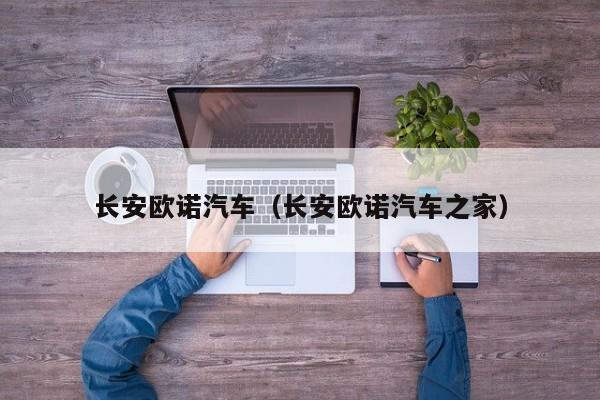 长安欧诺汽车（长安欧诺汽车之家）