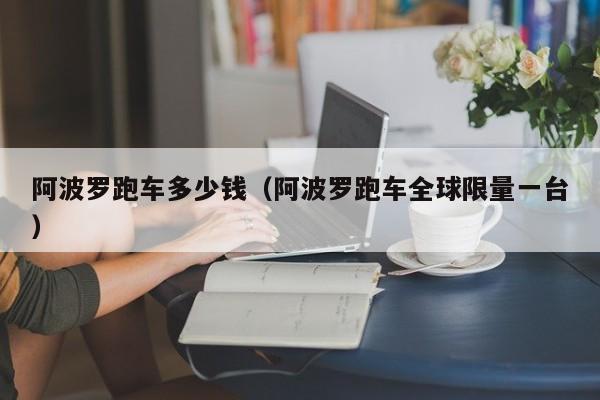 阿波罗跑车多少钱（阿波罗跑车全球限量一台）