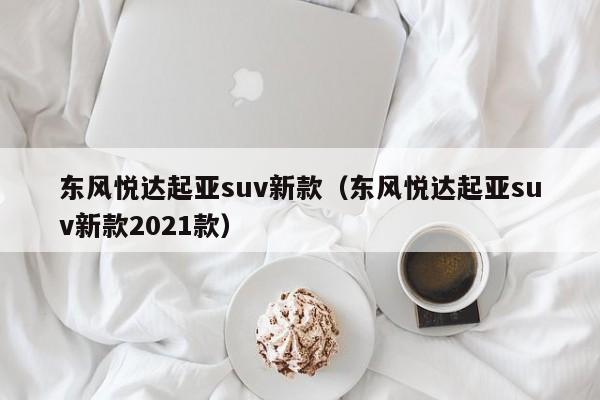 东风悦达起亚suv新款（东风悦达起亚suv新款2021款）