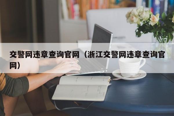 交警网违章查询官网（浙江交警网违章查询官网）